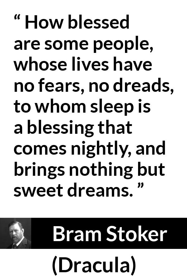 Bram Stoker - Dracula - How blessed are some people, whose lives have no fears, no dreads, to whom sleep is a blessing that comes nightly, and brings nothing but sweet dreams.