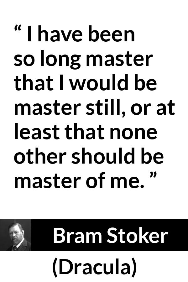 Bram Stoker - Dracula - I have been so long master that I would be master still, or at least that none other should be master of me.