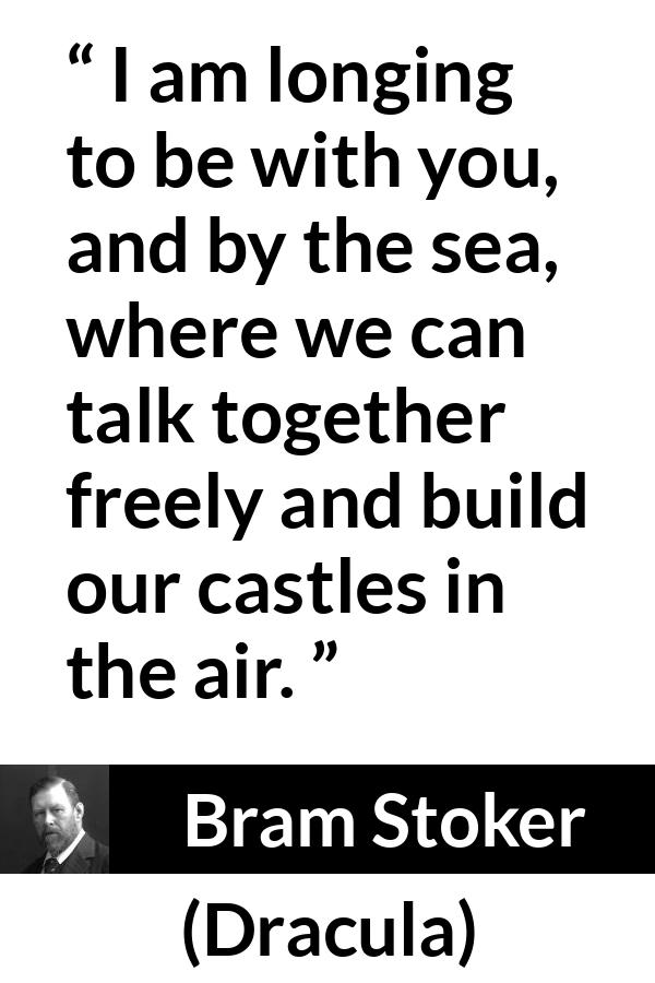 Bram Stoker - Dracula - I am longing to be with you, and by the sea, where we can talk together freely and build our castles in the air.