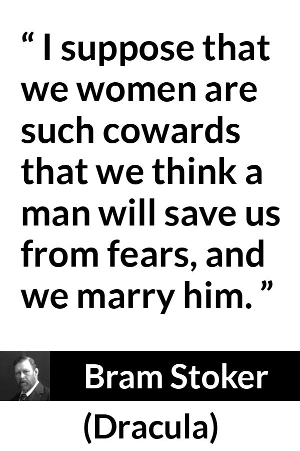 Bram Stoker - Dracula - I suppose that we women are such cowards that we think a man will save us from fears, and we marry him.