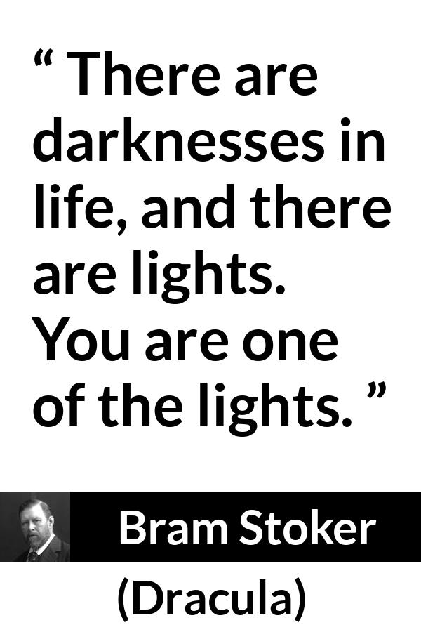 Bram Stoker - Dracula - There are darknesses in life, and there are lights. You are one of the lights.