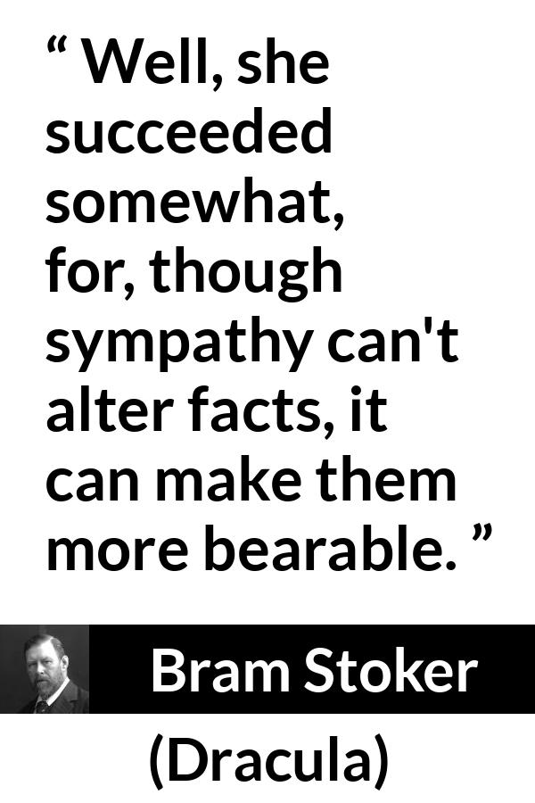 Bram Stoker - Dracula - Well, she succeeded somewhat, for, though sympathy can't alter facts, it can make them more bearable.