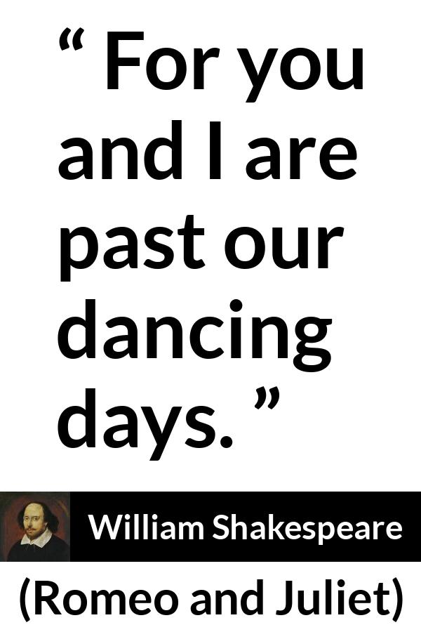 William Shakespeare - Romeo and Juliet - For you and I are past our dancing days.