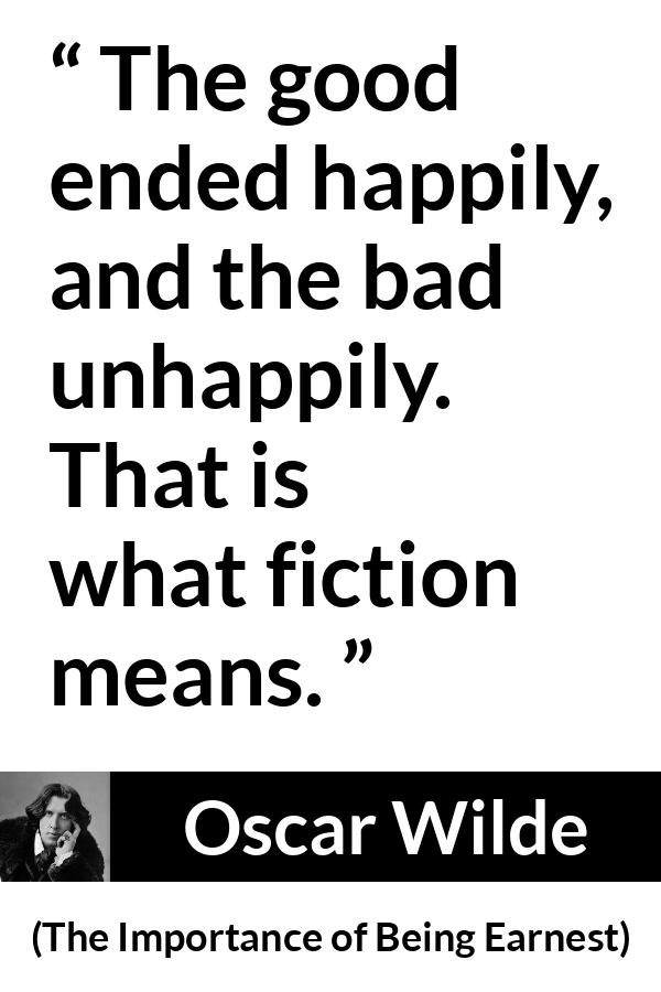 Oscar Wilde - The Importance of Being Earnest - The good ended happily, and the bad unhappily. That is what fiction means.