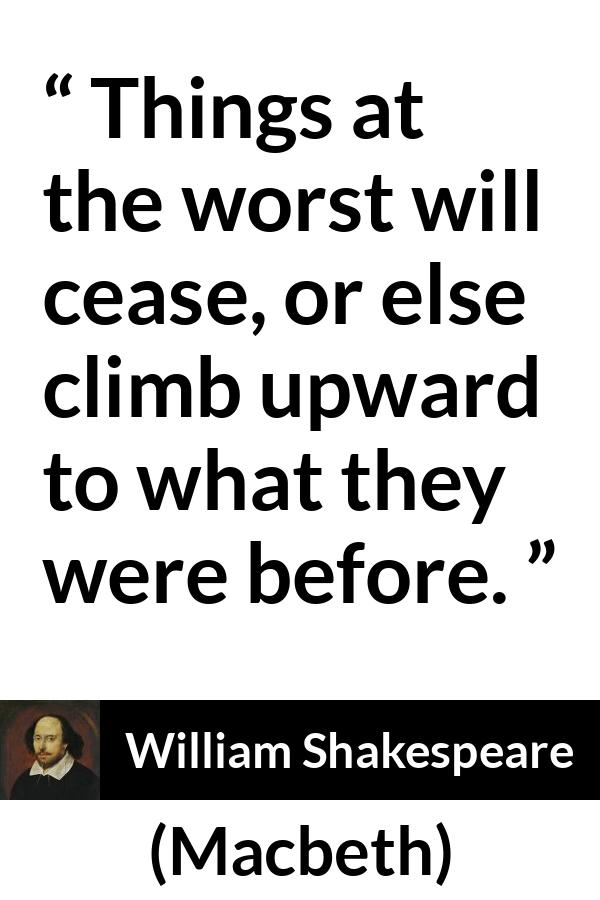 William Shakespeare - Macbeth - Things at the worst will cease, or else climb upward to what they were before.