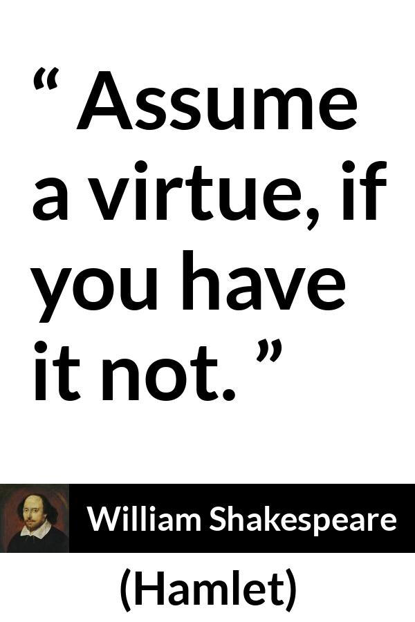 William Shakespeare - Hamlet - Assume a virtue, if you have it not.