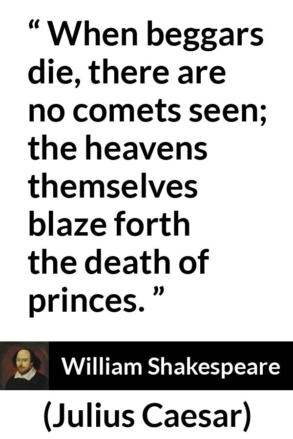 William Shakespeare - Julius Caesar - When beggars die, there are no comets seen; the heavens themselves blaze forth the death of princes.