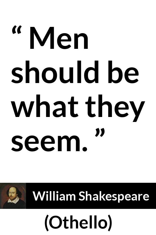 William Shakespeare - Othello - Men should be what they seem.