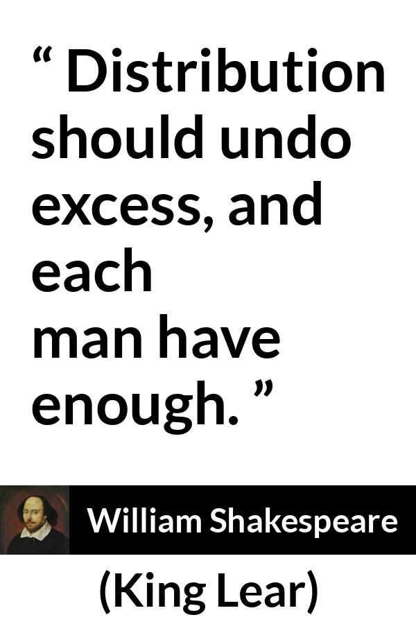 William Shakespeare - King Lear - Distribution should undo excess, and each man have enough.