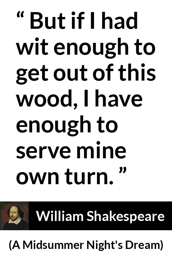 William Shakespeare - A Midsummer Night's Dream - But if I had wit enough to get out of this wood, I have enough to serve mine own turn.