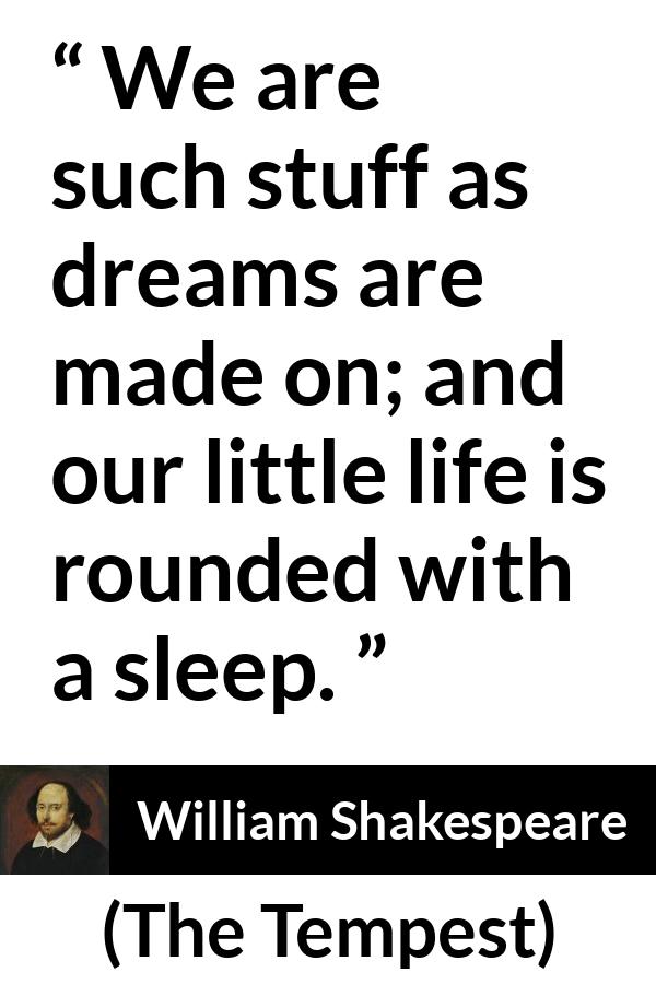 William Shakespeare - The Tempest - We are such stuff as dreams are made on; and our little life is rounded with a sleep.