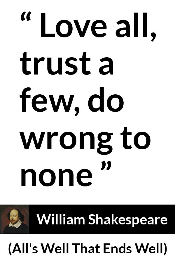 William Shakespeare - All's Well That Ends Well - Love all, trust a few, do wrong to none.