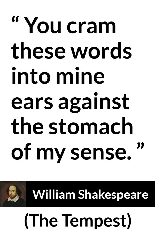 William Shakespeare - The Tempest - You cram these words into mine ears against the stomach of my sense.