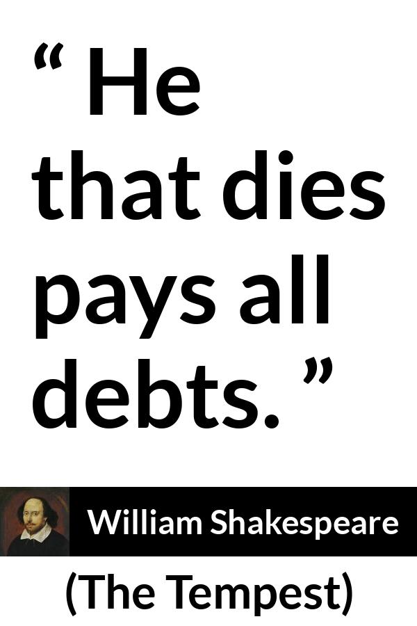 William Shakespeare - The Tempest - He that dies pays all debts.