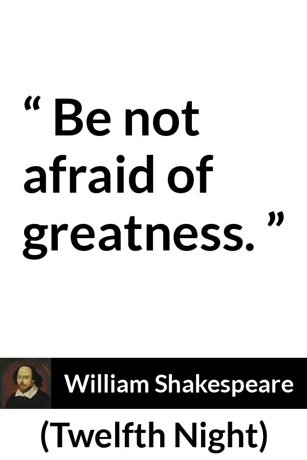 William Shakespeare - Twelfth Night - Be not afraid of greatness.