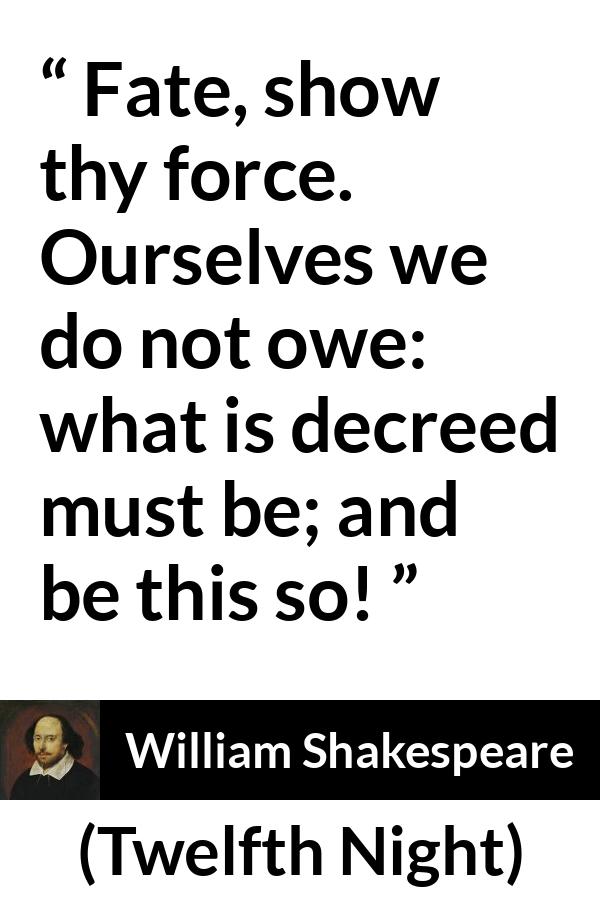 William Shakespeare - Twelfth Night - Fate, show thy force. Ourselves we do not owe: what is decreed must be; and be this so!