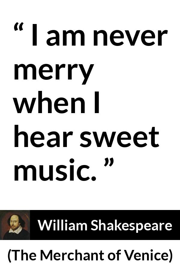William Shakespeare - The Merchant of Venice - I am never merry when I hear sweet music.