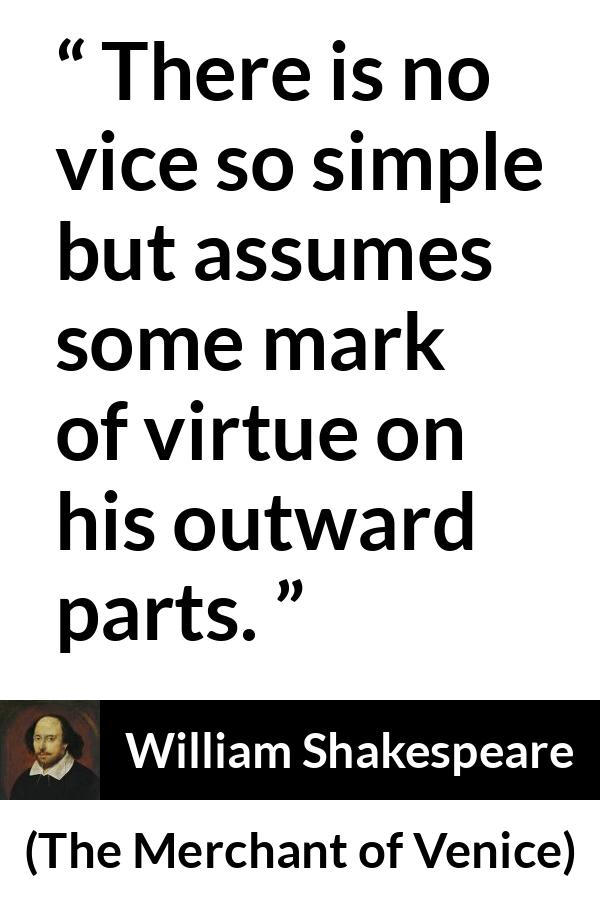 William Shakespeare - The Merchant of Venice - There is no vice so simple but assumes some mark of virtue on his outward parts.