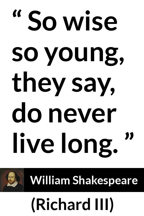 William Shakespeare - Richard III - So wise so young, they say, do never live long.