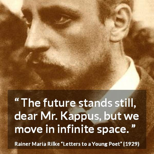 Rainer Maria Rilke quote about infinite from Letters to a Young Poet - The future stands still, dear Mr. Kappus, but we move in infinite space.