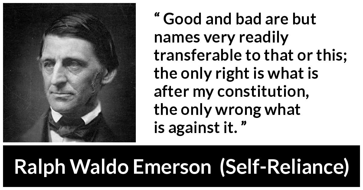 Ralph Waldo Emerson quote about bad from Self-Reliance - Good and bad are but names very readily transferable to that or this; the only right is what is after my constitution, the only wrong what is against it.
