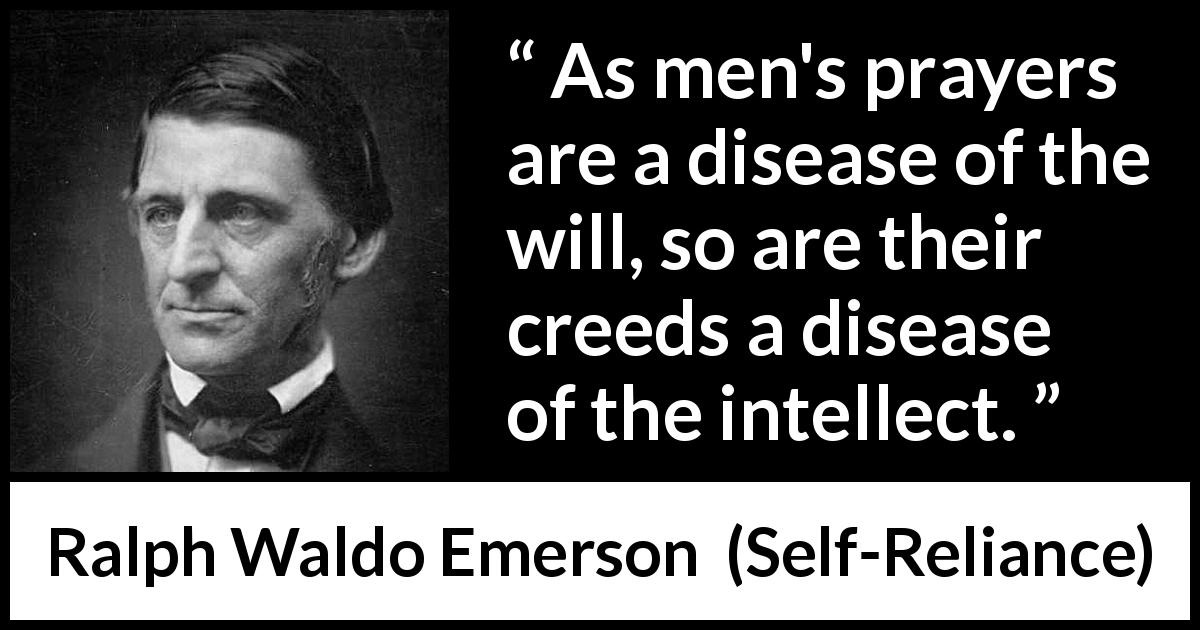 Ralph Waldo Emerson quote about mind from Self-Reliance - As men's prayers are a disease of the will, so are their creeds a disease of the intellect.