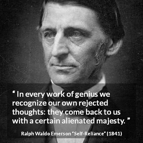 Ralph Waldo Emerson quote about thoughts from Self-Reliance - In every work of genius we recognize our own rejected thoughts: they come back to us with a certain alienated majesty.