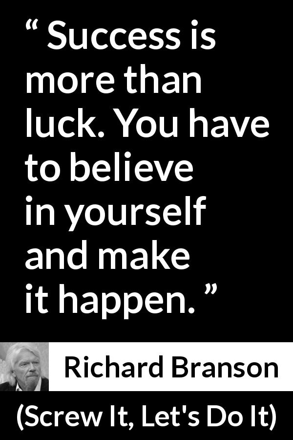 Richard Branson quote about success from Screw It, Let's Do It - Success is more than luck. You have to believe in yourself and make it happen.