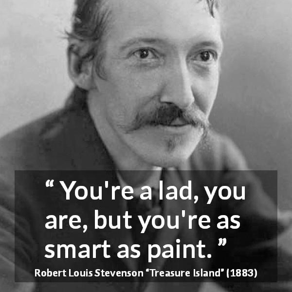 Robert Louis Stevenson quote about cleverness from Treasure Island - You're a lad, you are, but you're as smart as paint.