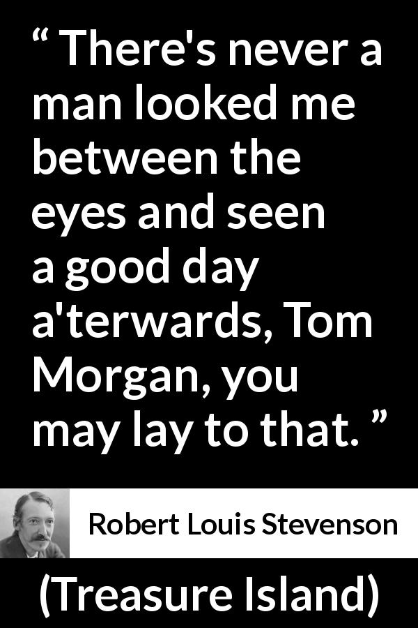 Robert Louis Stevenson quote about eyes from Treasure Island - There's never a man looked me between the eyes and seen a good day a'terwards, Tom Morgan, you may lay to that.