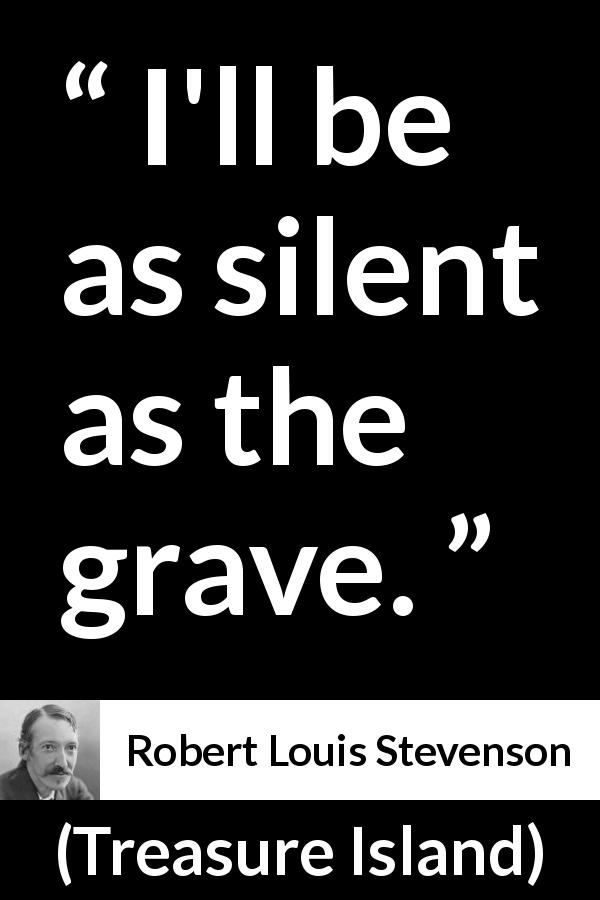 Robert Louis Stevenson quote about silence from Treasure Island - I'll be as silent as the grave.