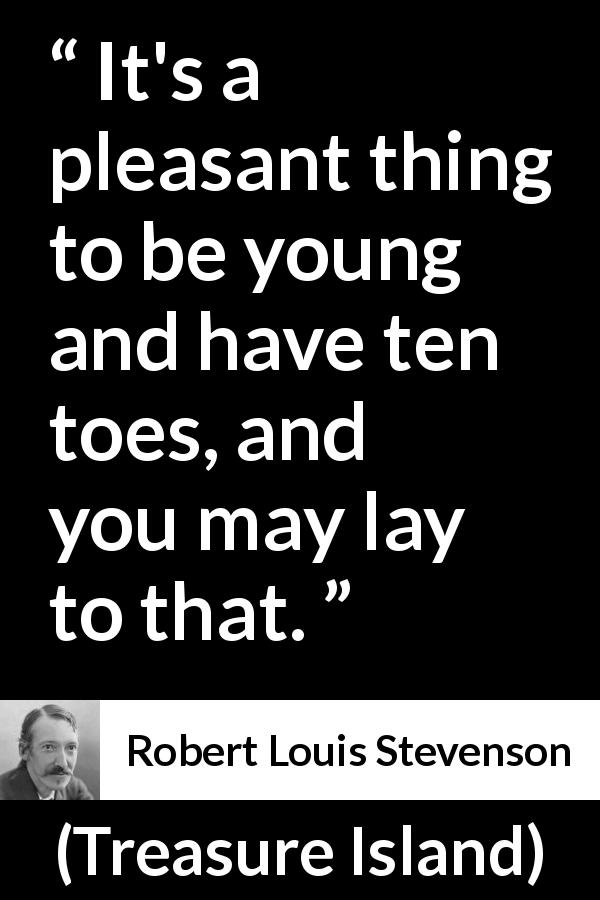 Robert Louis Stevenson quote about youth from Treasure Island - It's a pleasant thing to be young and have ten toes, and you may lay to that.