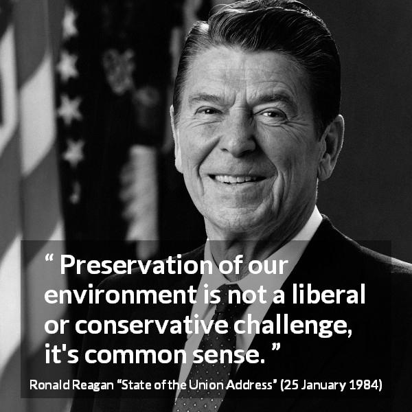 Ronald Reagan quote about challenge from State of the Union Address - Preservation of our environment is not a liberal or conservative challenge, it's common sense.
