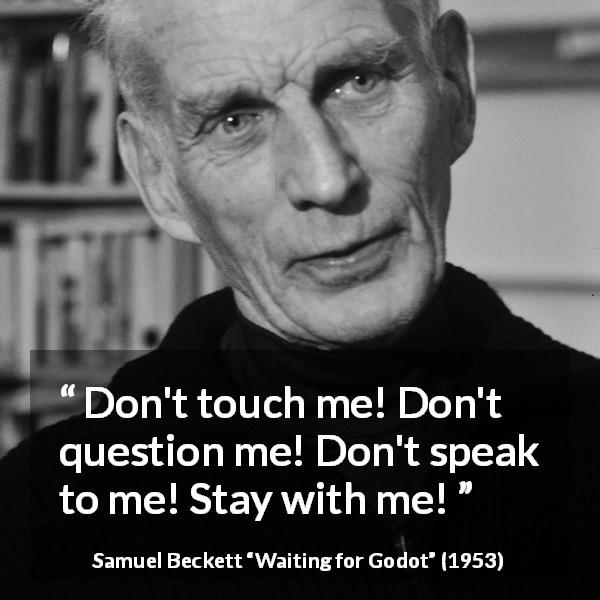 Samuel Beckett quote about friendship from Waiting for Godot - Don't touch me! Don't question me! Don't speak to me! Stay with me!