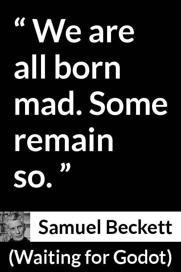 Samuel Beckett quote about madness from Waiting for Godot - We are all born mad. Some remain so.