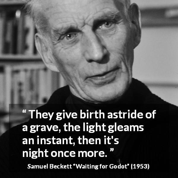 Samuel Beckett quote about night from Waiting for Godot - They give birth astride of a grave, the light gleams an instant, then it's night once more.