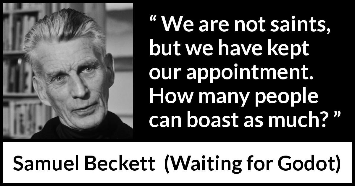 Samuel Beckett quote about saint from Waiting for Godot - We are not saints, but we have kept our appointment. How many people can boast as much?