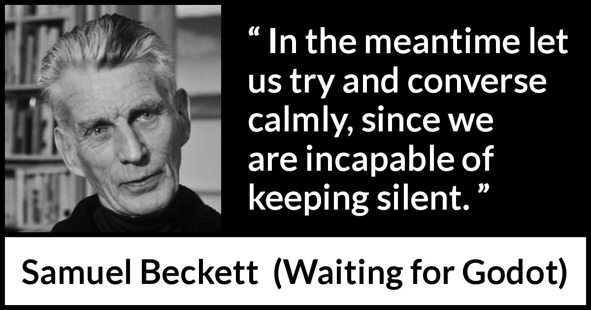Samuel Beckett quote about silence from Waiting for Godot - In the meantime let us try and converse calmly, since we are incapable of keeping silent.
