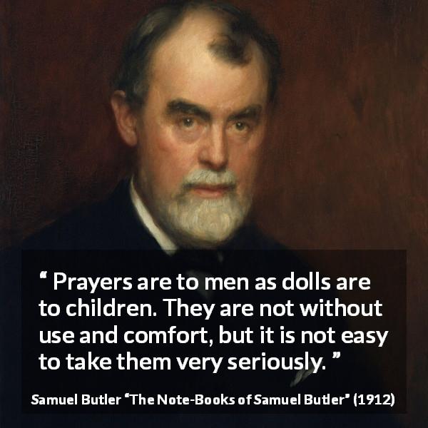 Samuel Butler quote about God from The Note-Books of Samuel Butler - Prayers are to men as dolls are to children. They are not without use and comfort, but it is not easy to take them very seriously.