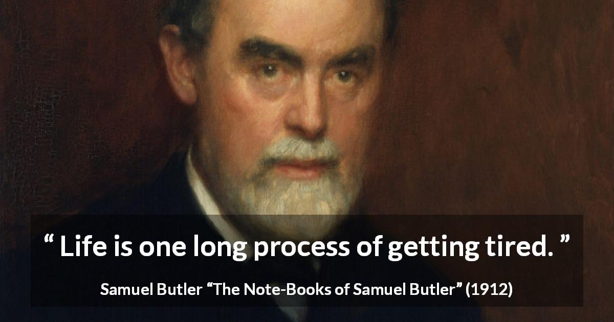 Samuel Butler quote about life from The Note-Books of Samuel Butler - Life is one long process of getting tired.