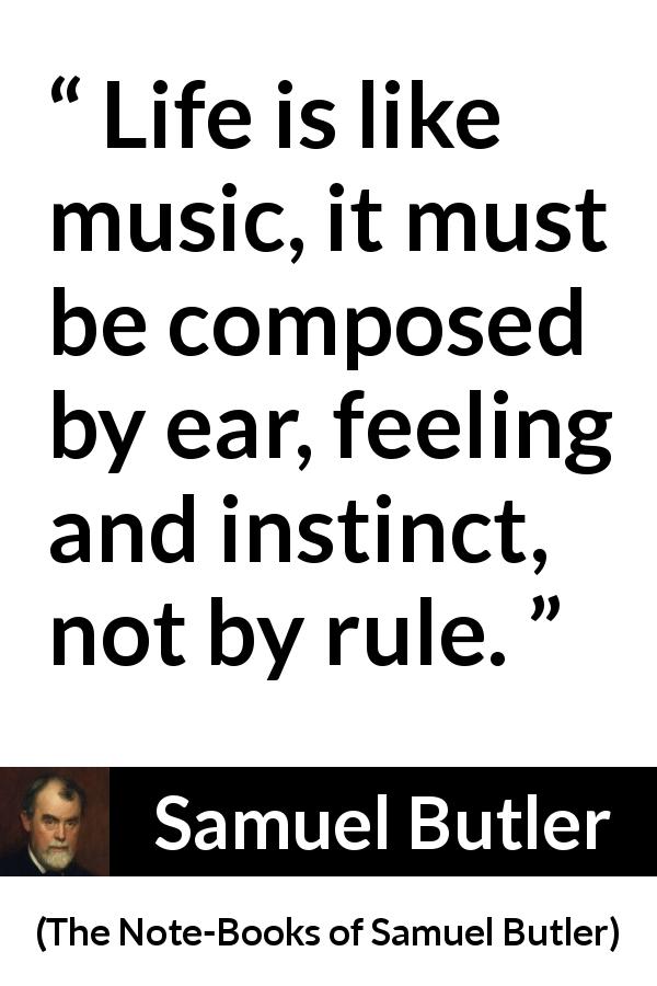 Samuel Butler quote about life from The Note-Books of Samuel Butler - Life is like music, it must be composed by ear, feeling and instinct, not by rule.