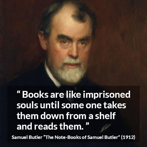 Samuel Butler quote about reading from The Note-Books of Samuel Butler (1912) - Books are like imprisoned souls until some one takes them down from a shelf and reads them.