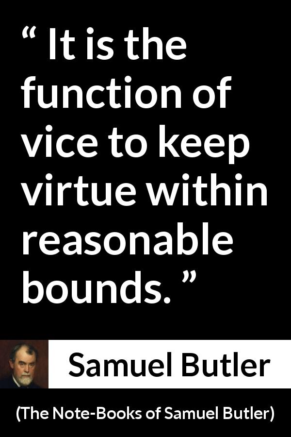 Samuel Butler quote about virtue from The Note-Books of Samuel Butler - It is the function of vice to keep virtue within reasonable bounds.