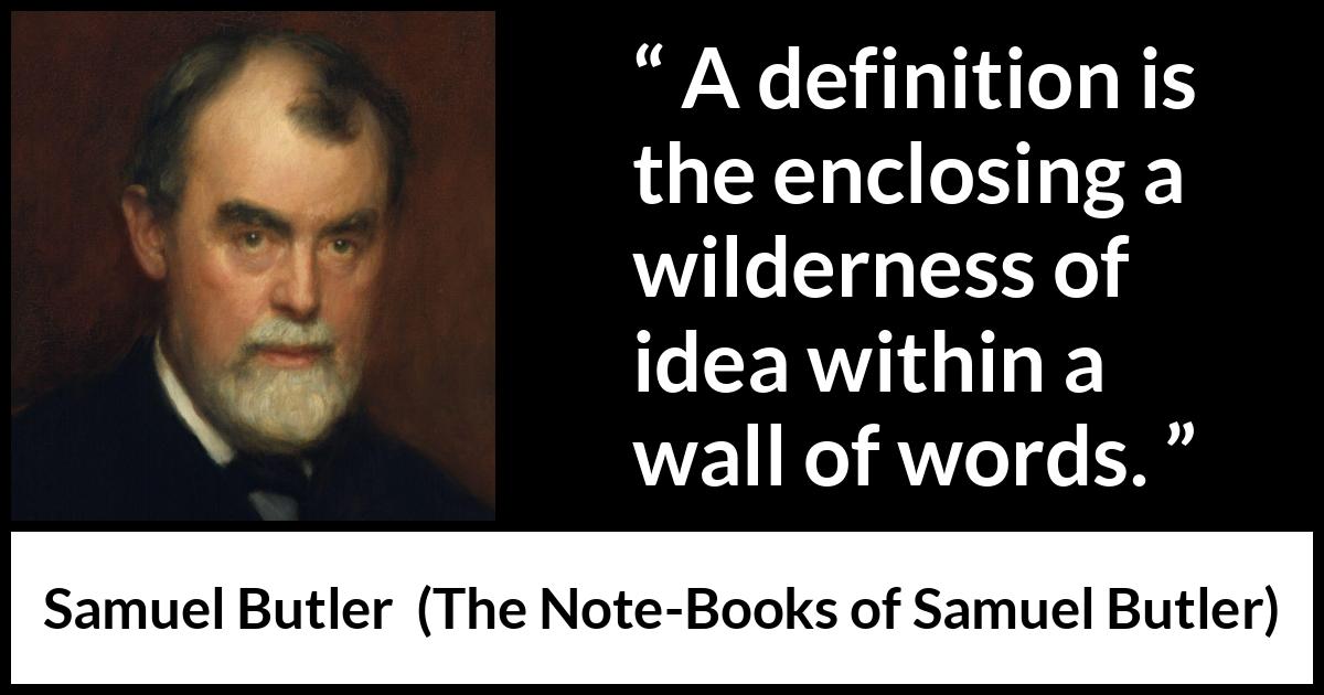 Samuel Butler quote about words from The Note-Books of Samuel Butler (1912) Samuel Butler quote about words from The Note-Books of Samuel Butler (1912) - A definition is the enclosing a wilderness of idea within a wall of words.