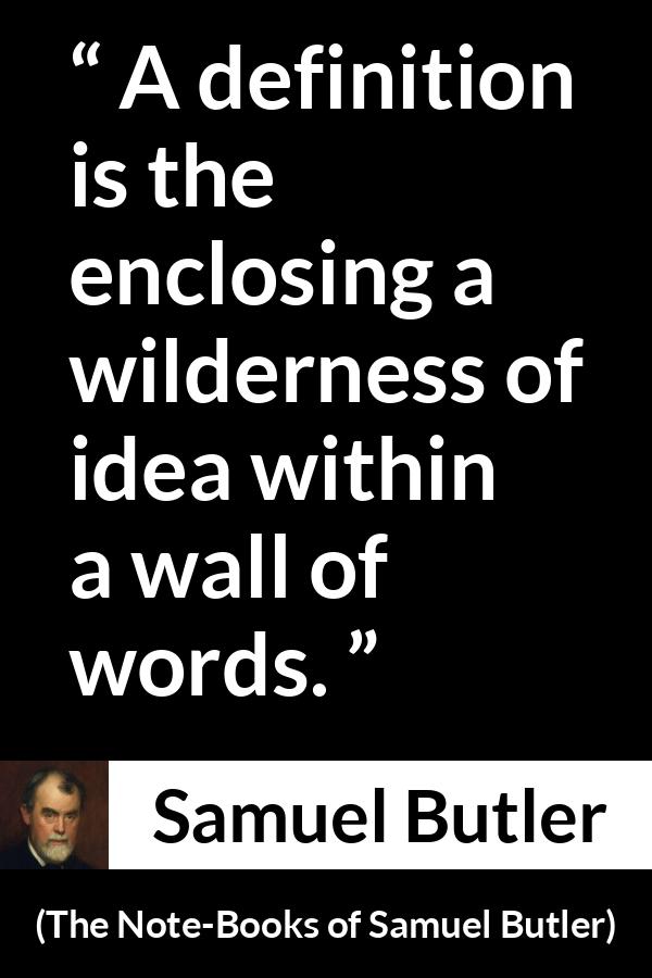 Samuel Butler quote about words from The Note-Books of Samuel Butler (1912) - A definition is the enclosing a wilderness of idea within a wall of words.
