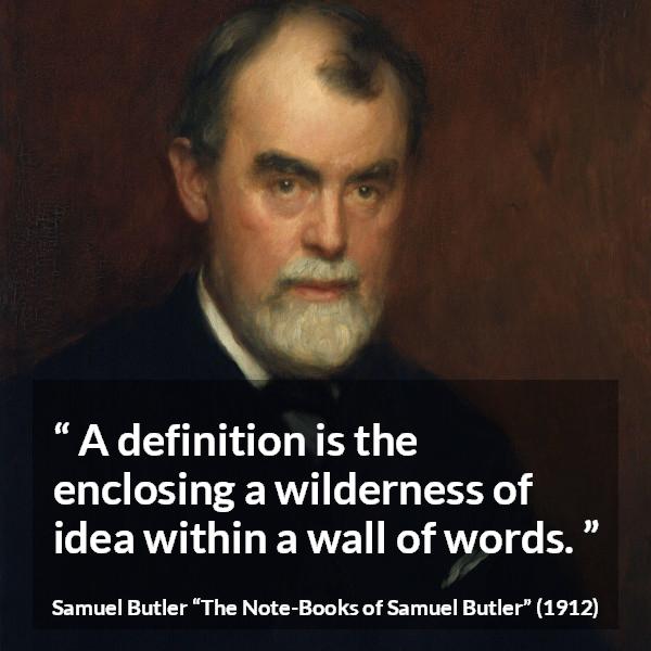 Samuel Butler quote about words from The Note-Books of Samuel Butler (1912) - A definition is the enclosing a wilderness of idea within a wall of words.