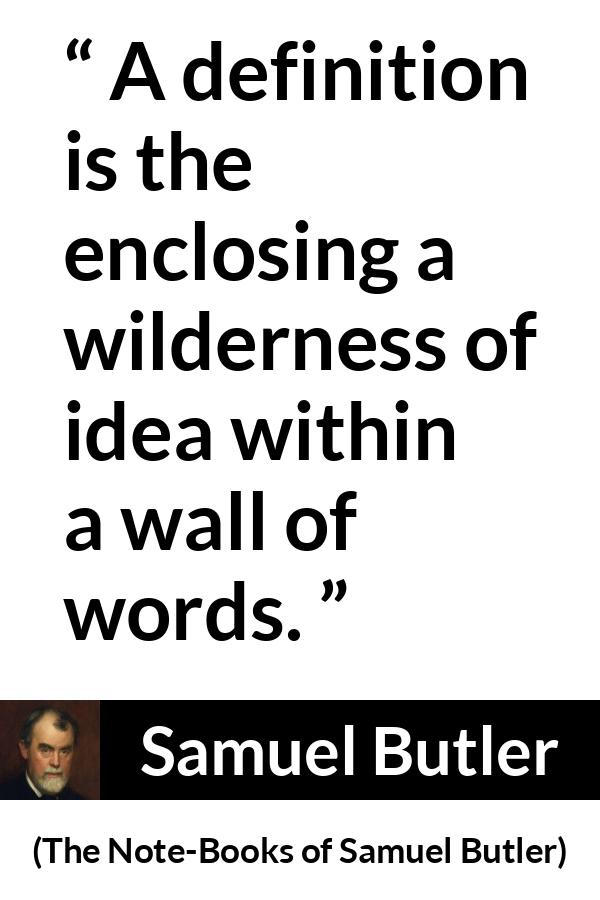 Samuel Butler quote about words from The Note-Books of Samuel Butler (1912) - A definition is the enclosing a wilderness of idea within a wall of words.