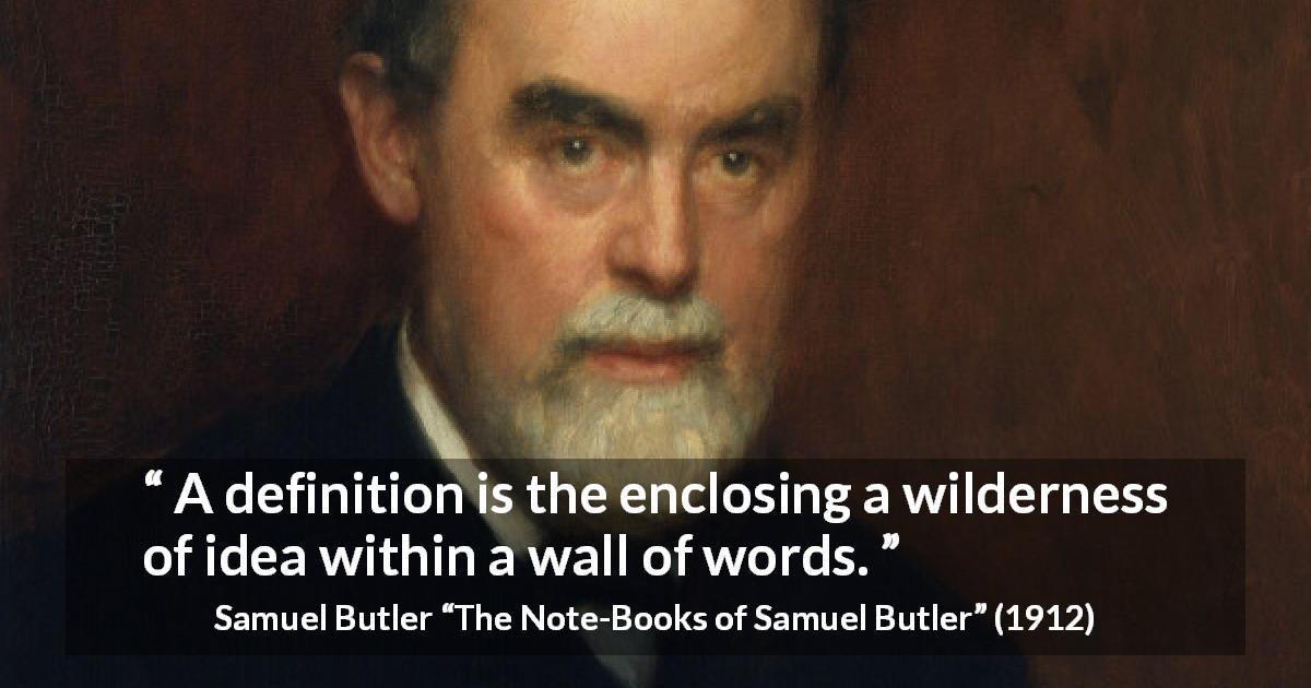 Samuel Butler quote about words from The Note-Books of Samuel Butler - A definition is the enclosing a wilderness of idea within a wall of words.