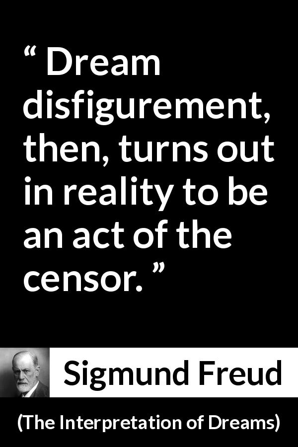 Sigmund Freud quote about dream from The Interpretation of Dreams - Dream disfigurement, then, turns out in reality to be an act of the censor.