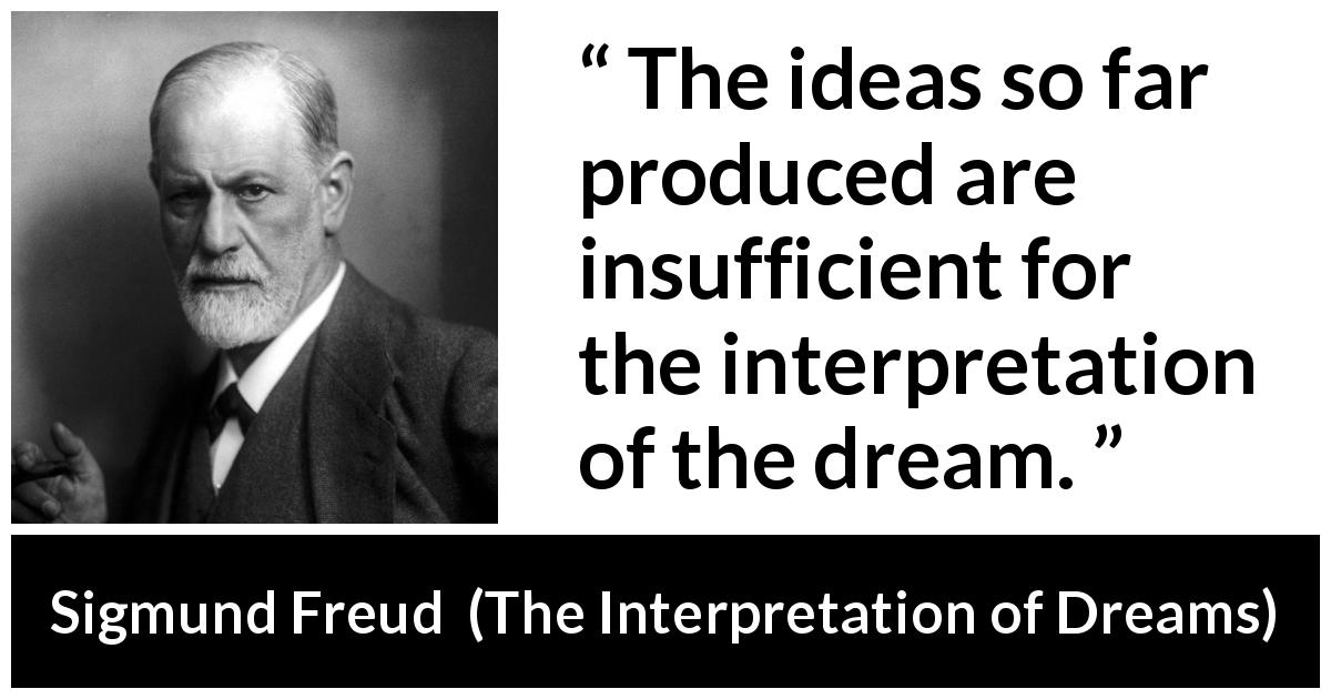 Sigmund Freud quote about dream from The Interpretation of Dreams - The ideas so far produced are insufficient for the interpretation of the dream.